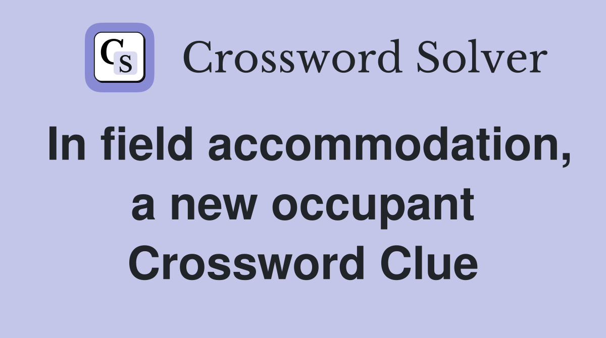 In field accommodation, a new occupant Crossword Clue