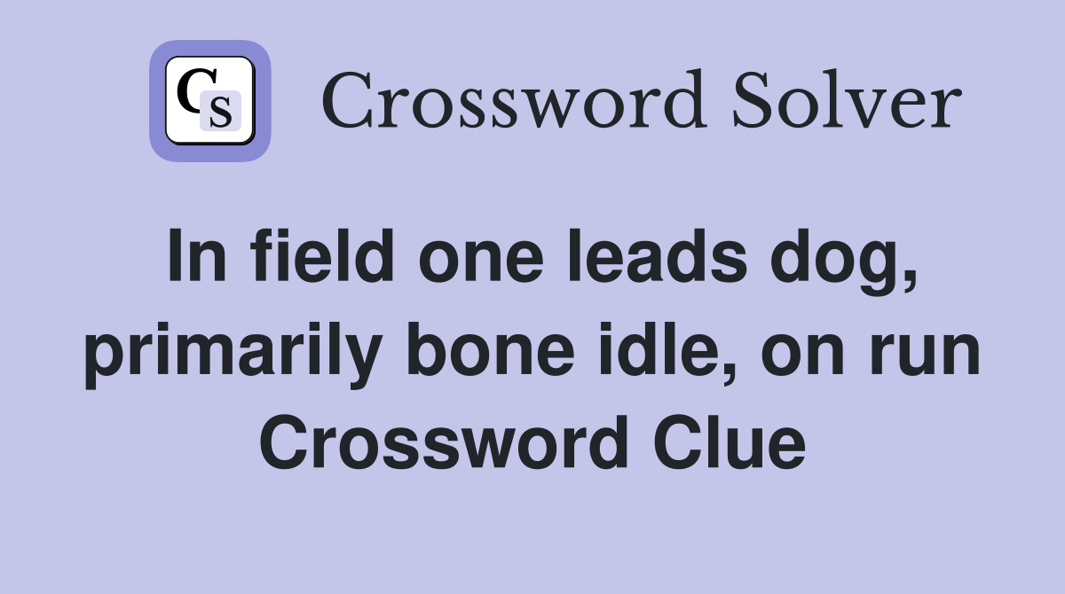 In field one leads dog, primarily bone idle, on run Crossword Clue