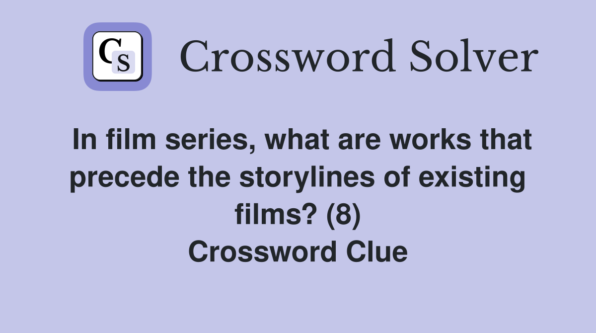 In film series, what are works that precede the storylines of existing films? (8) Crossword Clue
