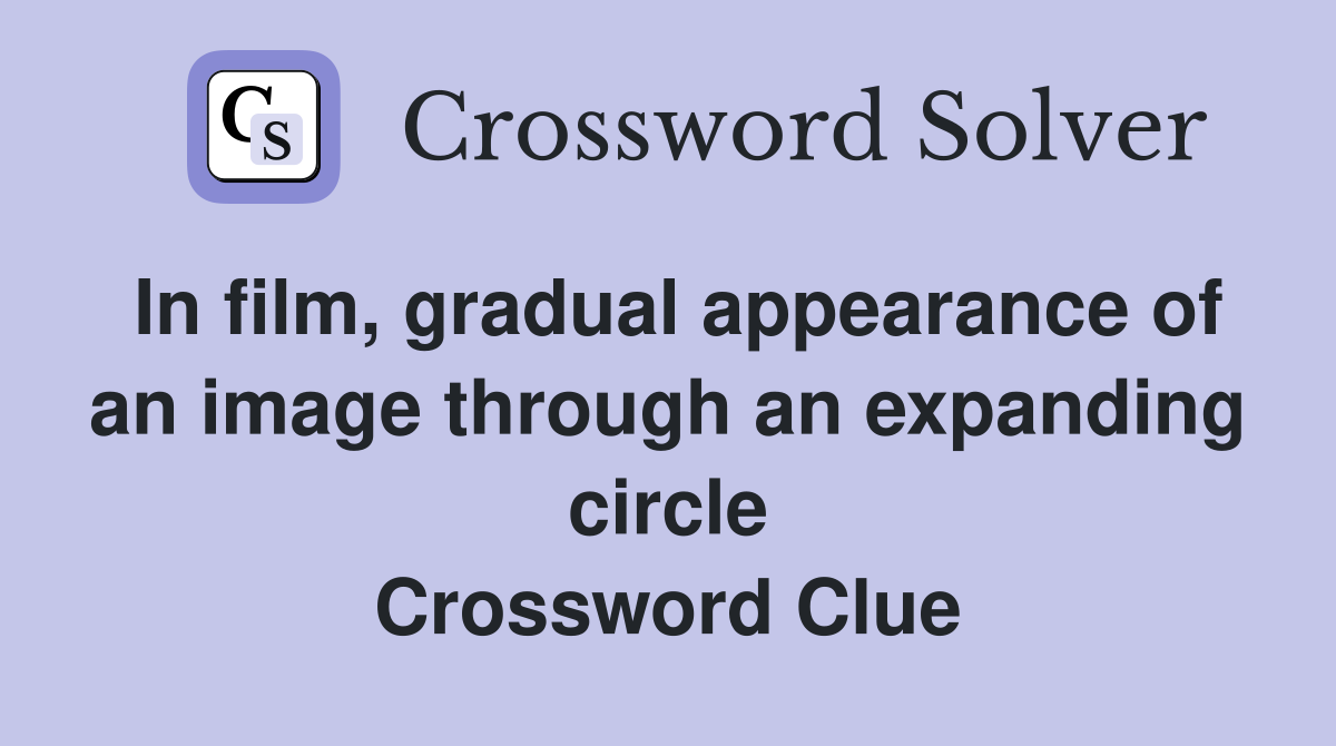In film, gradual appearance of an image through an expanding circle Crossword Clue