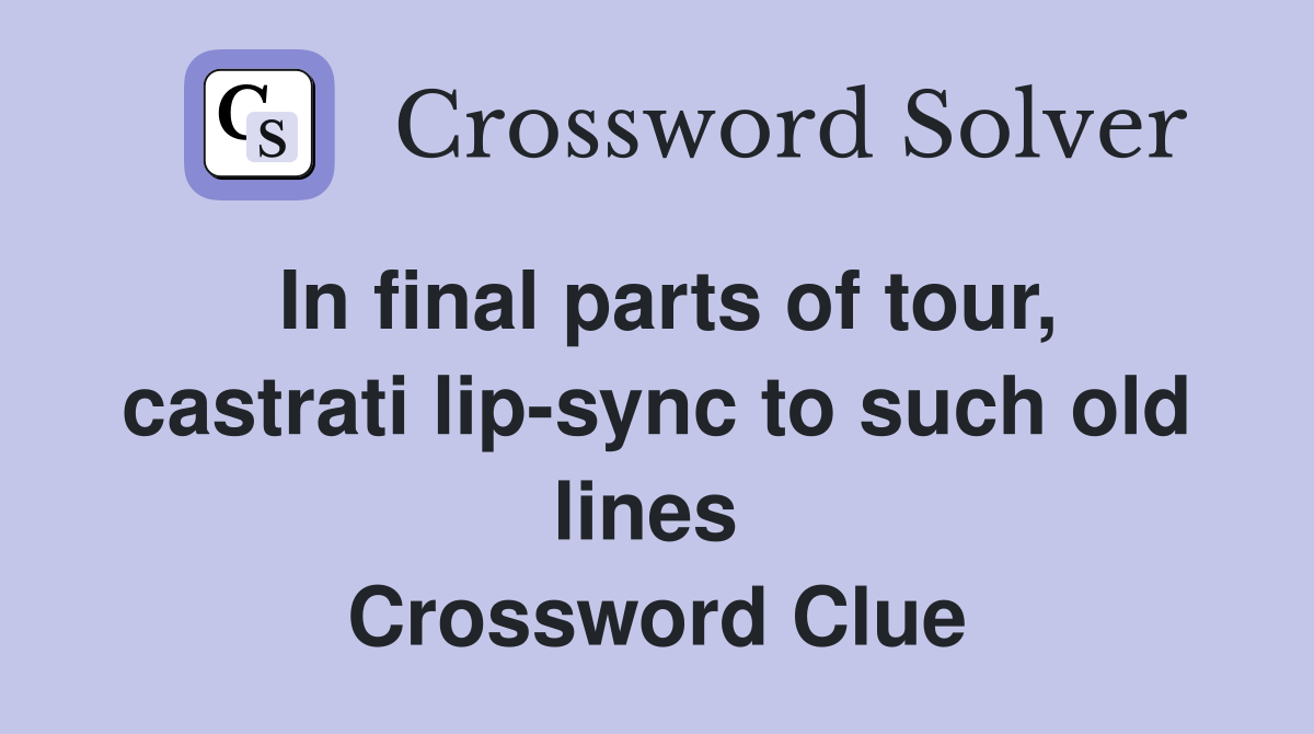 In final parts of tour, castrati lip-sync to such old lines  Crossword Clue