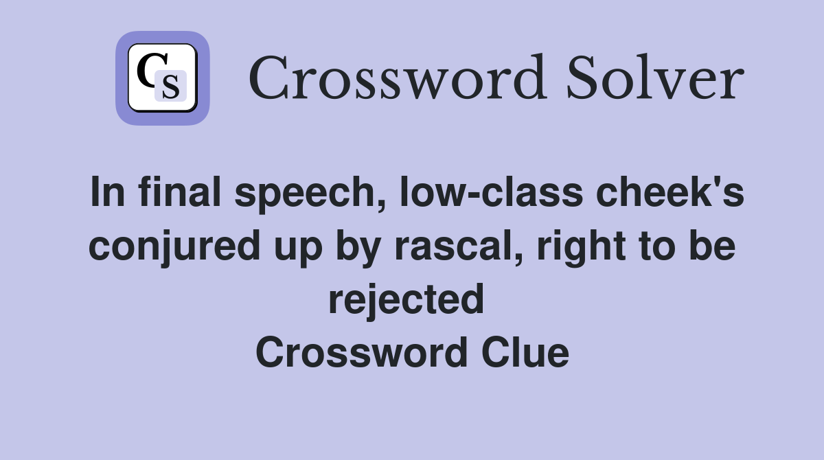 In final speech, low-class cheek's conjured up by rascal, right to be rejected  Crossword Clue