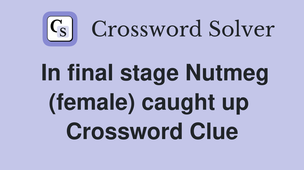 In final stage Nutmeg (female) caught up  Crossword Clue