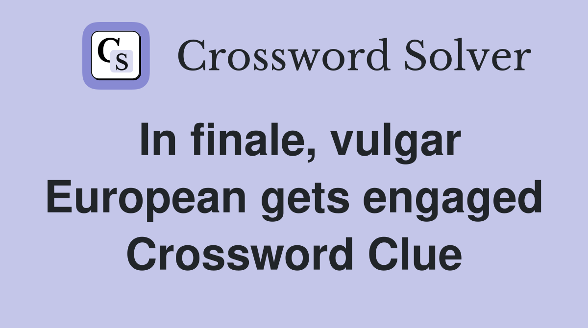 In finale, vulgar European gets engaged Crossword Clue