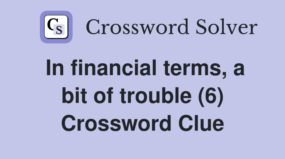 In financial terms, a bit of trouble (6) Crossword Clue