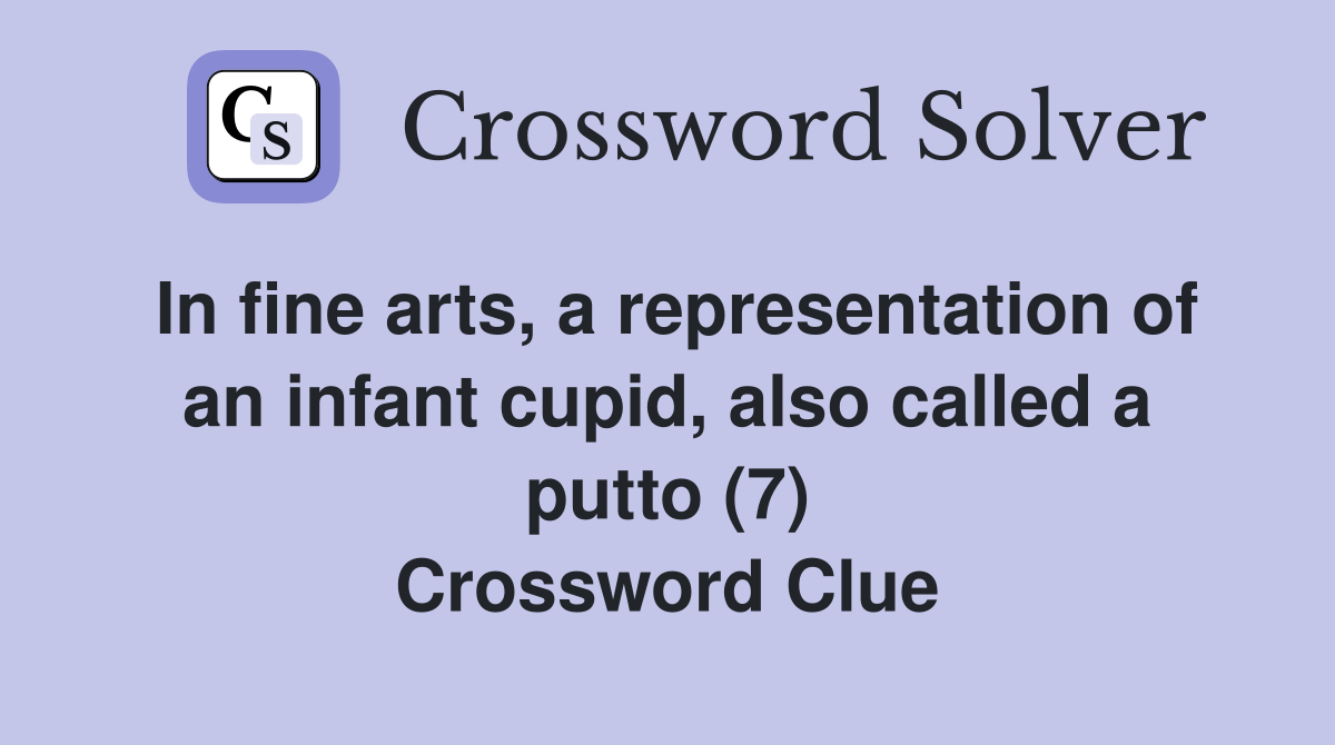 In fine arts, a representation of an infant cupid, also called a putto (7) Crossword Clue
