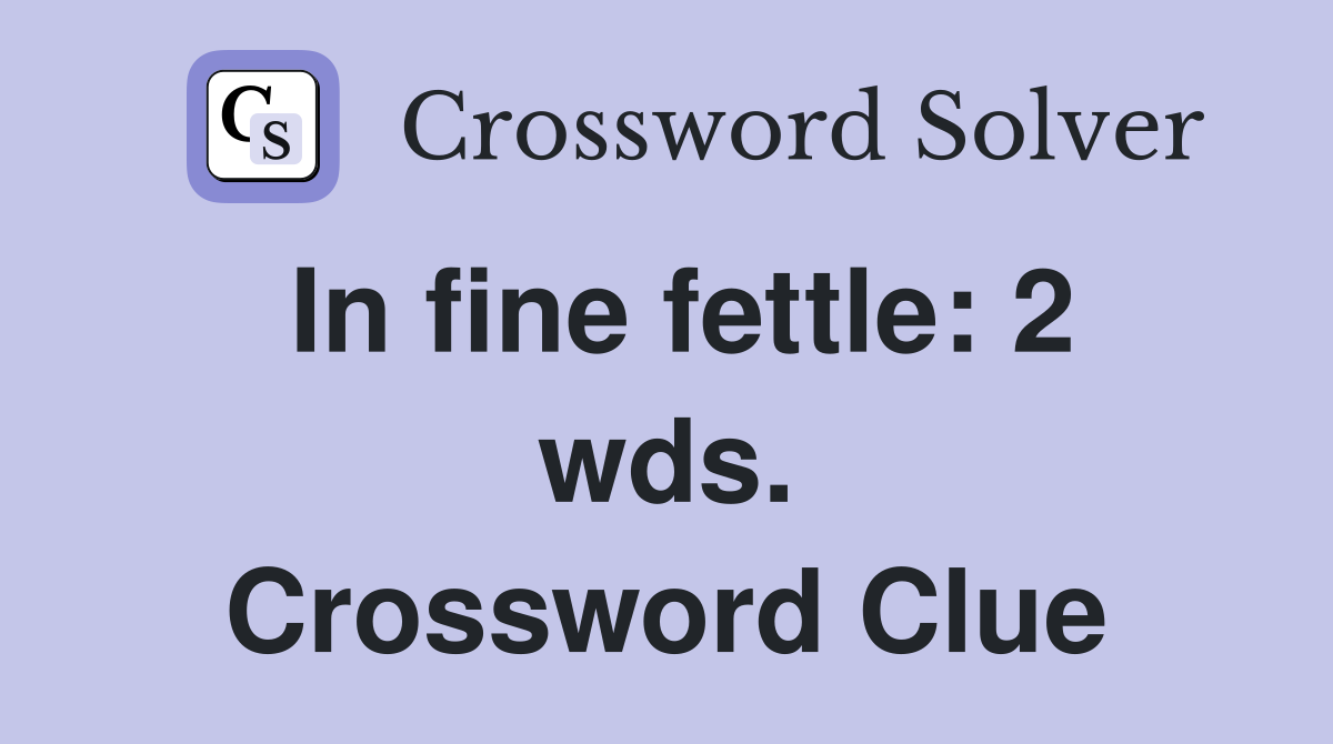 In fine fettle: 2 wds. Crossword Clue