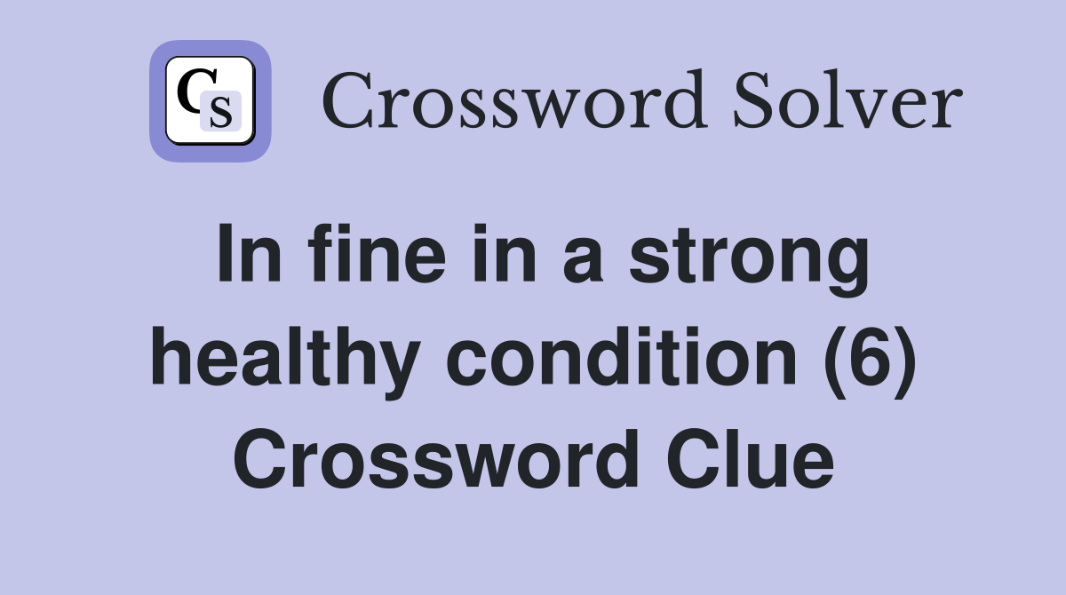 In fine in a strong healthy condition (6) Crossword Clue