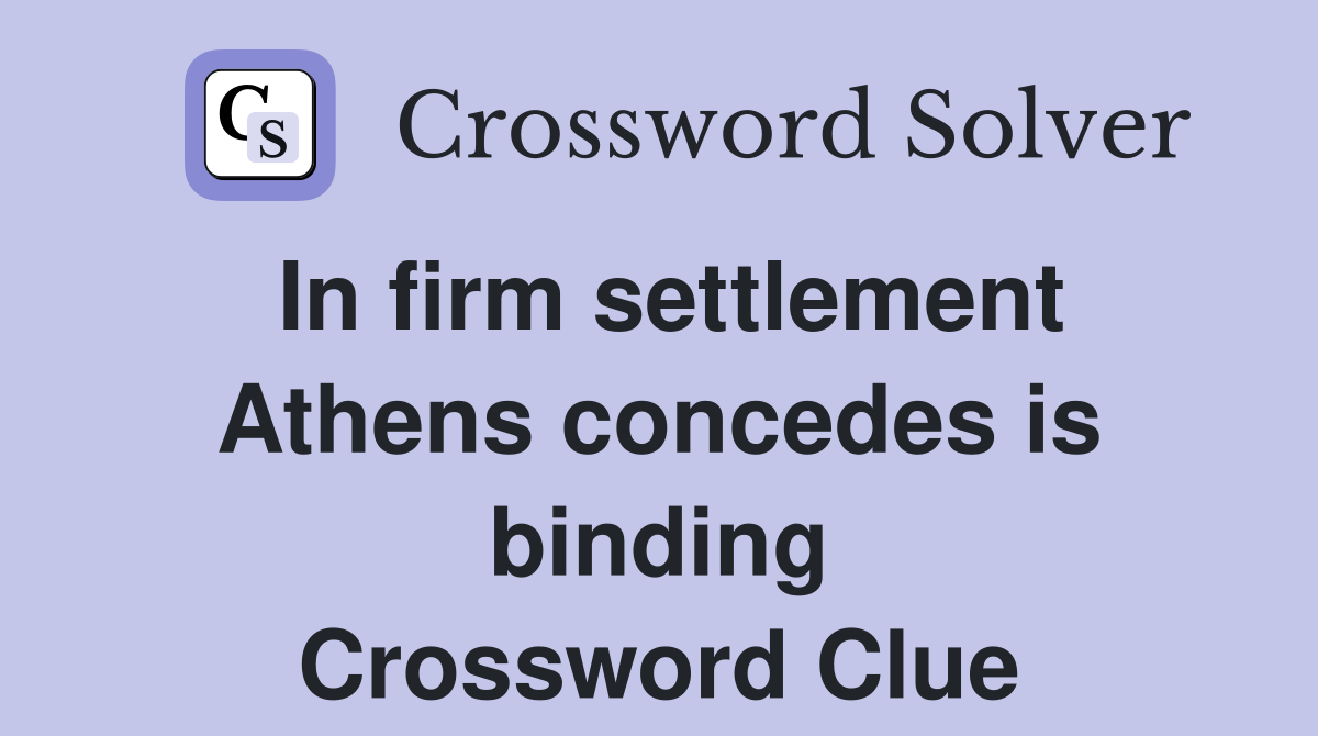 In firm settlement Athens concedes is binding Crossword Clue