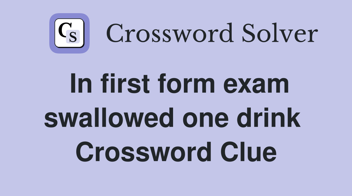 In first form exam swallowed one drink  Crossword Clue