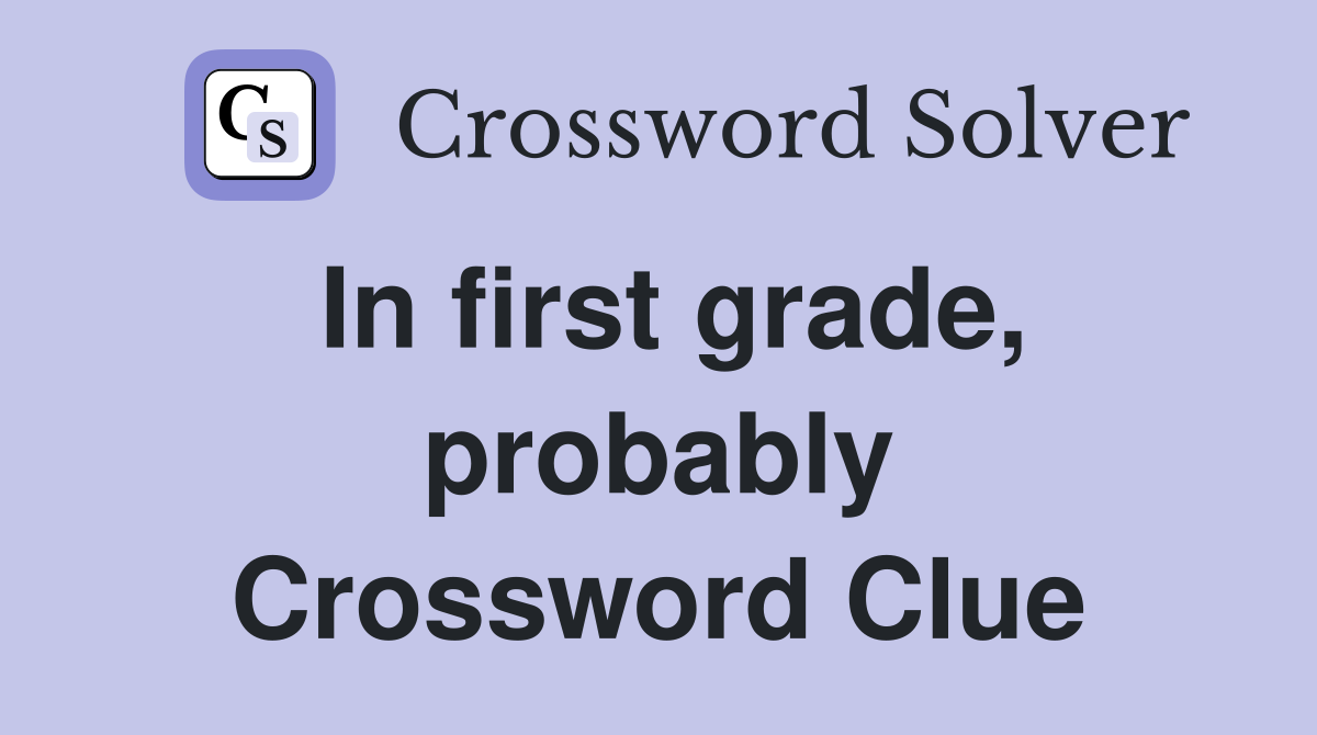 In first grade, probably Crossword Clue
