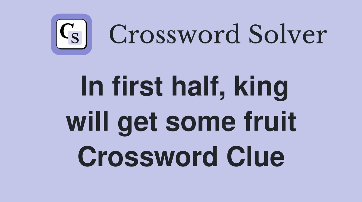 In first half, king will get some fruit Crossword Clue