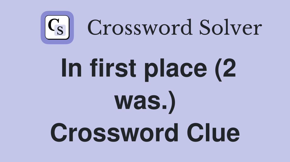 In first place (2 was.) Crossword Clue