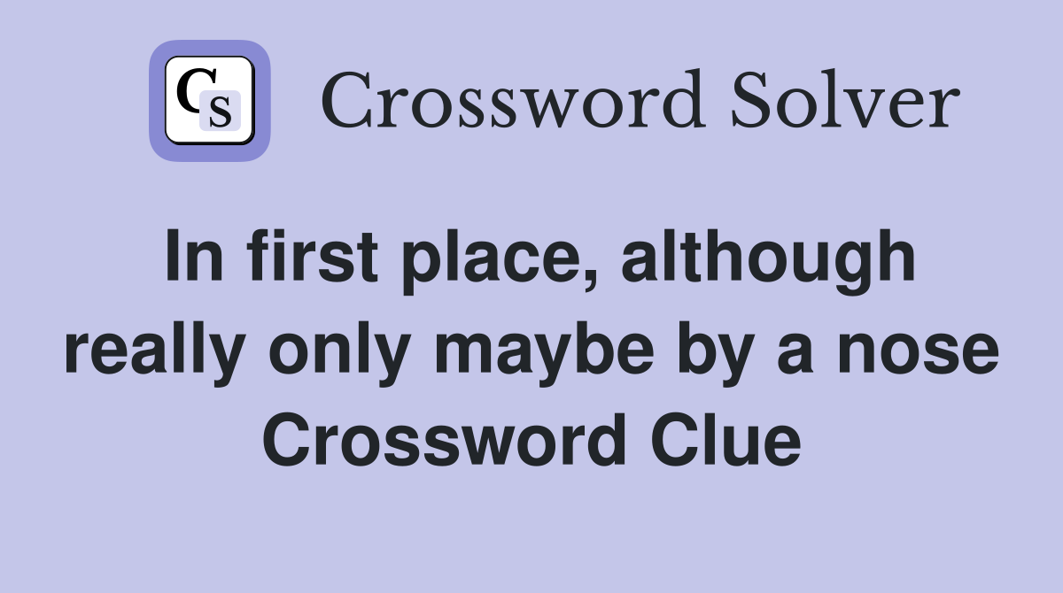 In first place, although really only maybe by a nose Crossword Clue