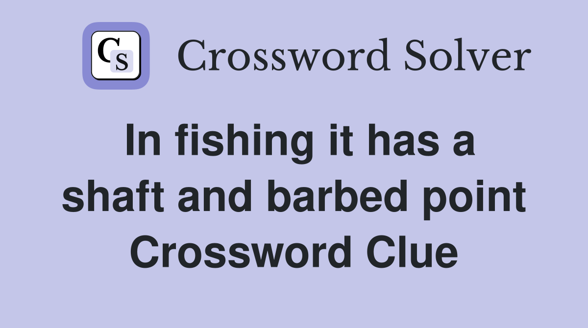 In fishing it has a shaft and barbed point Crossword Clue