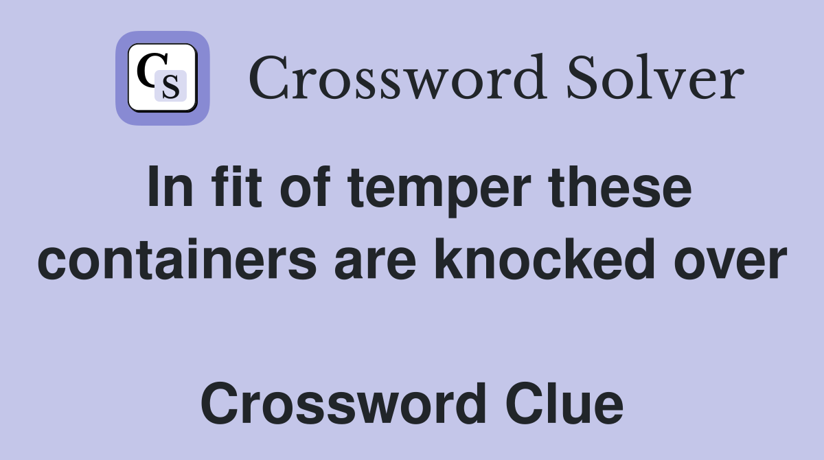 In fit of temper these containers are knocked over  Crossword Clue