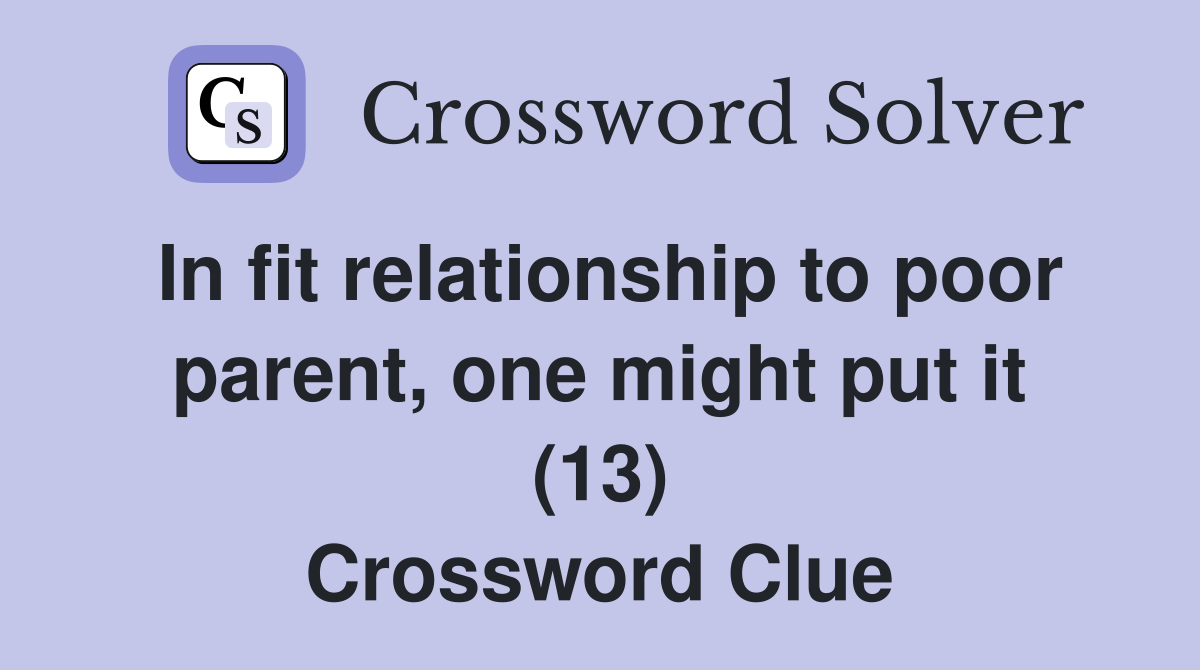 In fit relationship to poor parent, one might put it (13) Crossword Clue