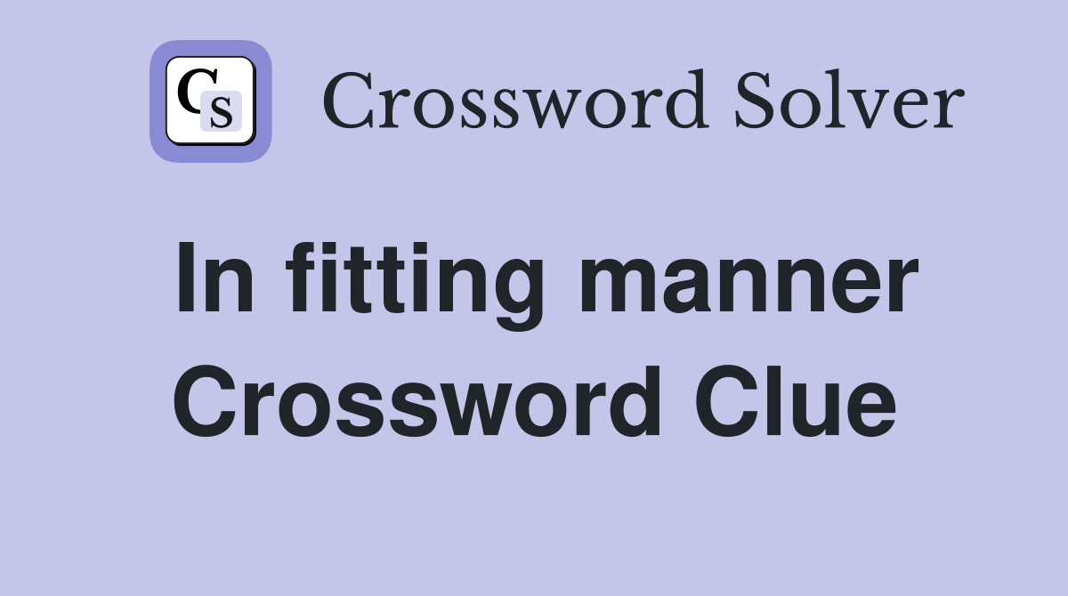 In fitting manner Crossword Clue
