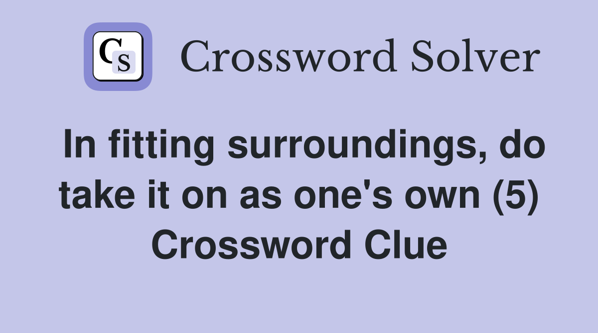 In fitting surroundings, do take it on as one's own (5) Crossword Clue