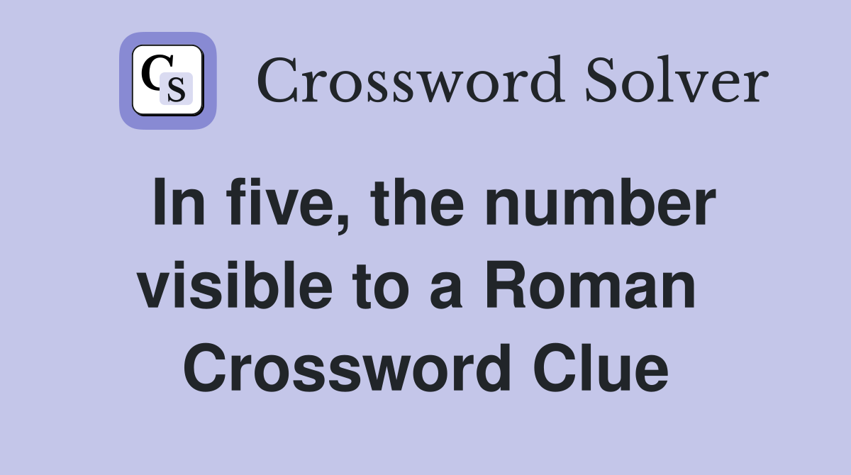 In five, the number visible to a Roman  Crossword Clue