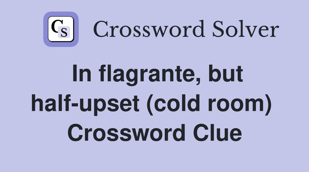 In flagrante, but half-upset (cold room)  Crossword Clue