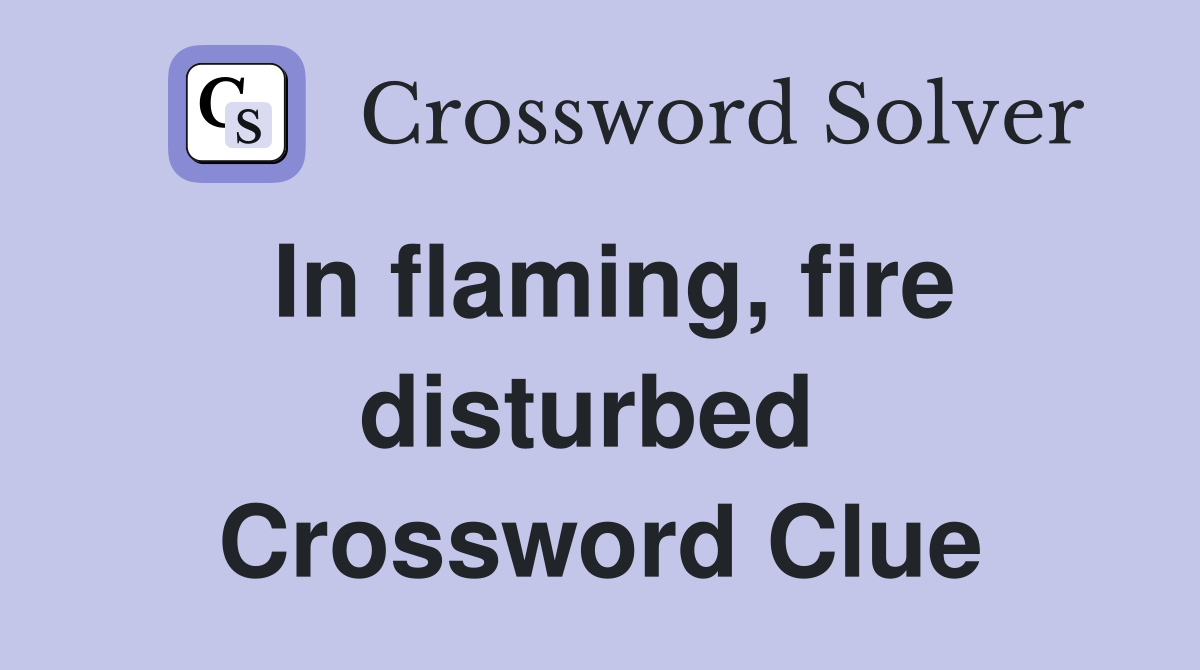 In flaming, fire disturbed  Crossword Clue