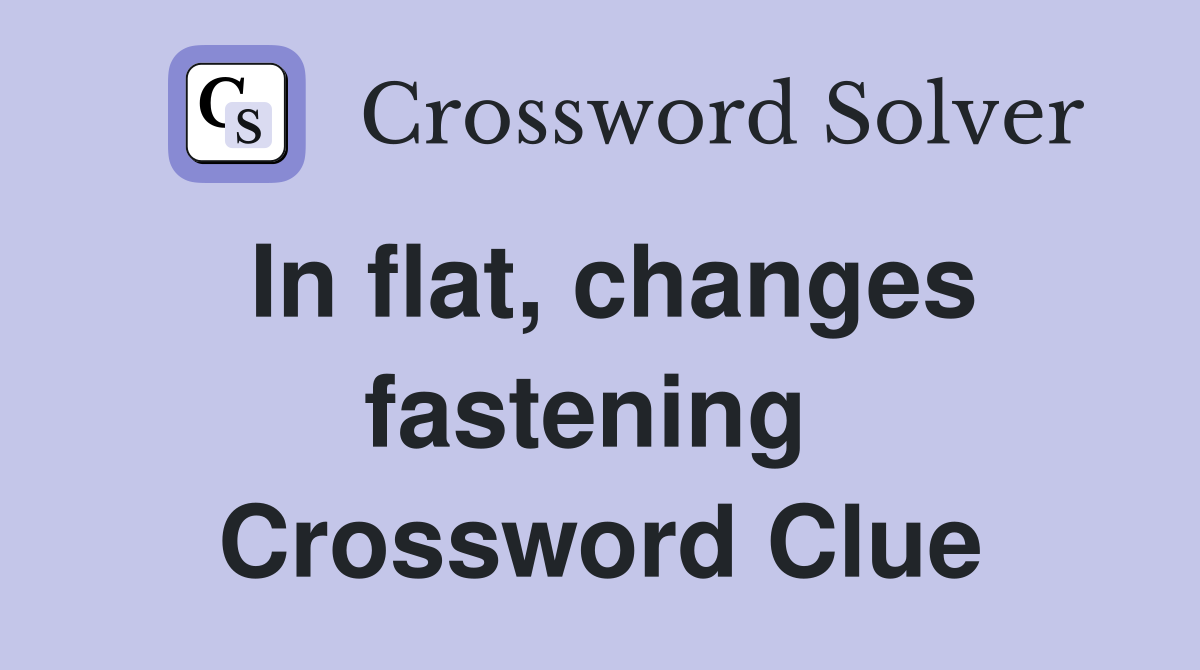 In flat, changes fastening  Crossword Clue
