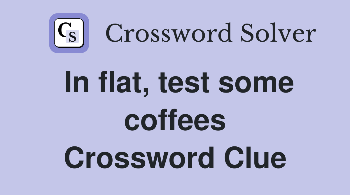 In flat, test some coffees Crossword Clue