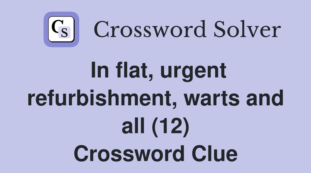 In flat, urgent refurbishment, warts and all (12) Crossword Clue