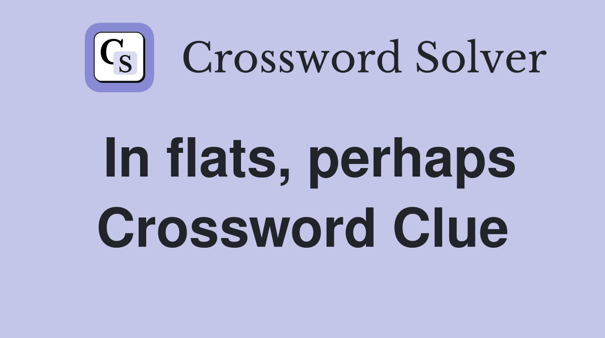In flats, perhaps Crossword Clue