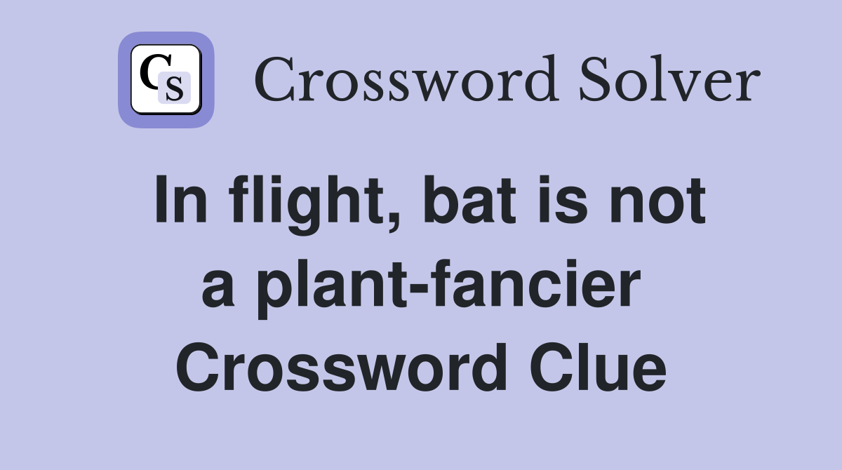 In flight, bat is not a plant-fancier Crossword Clue