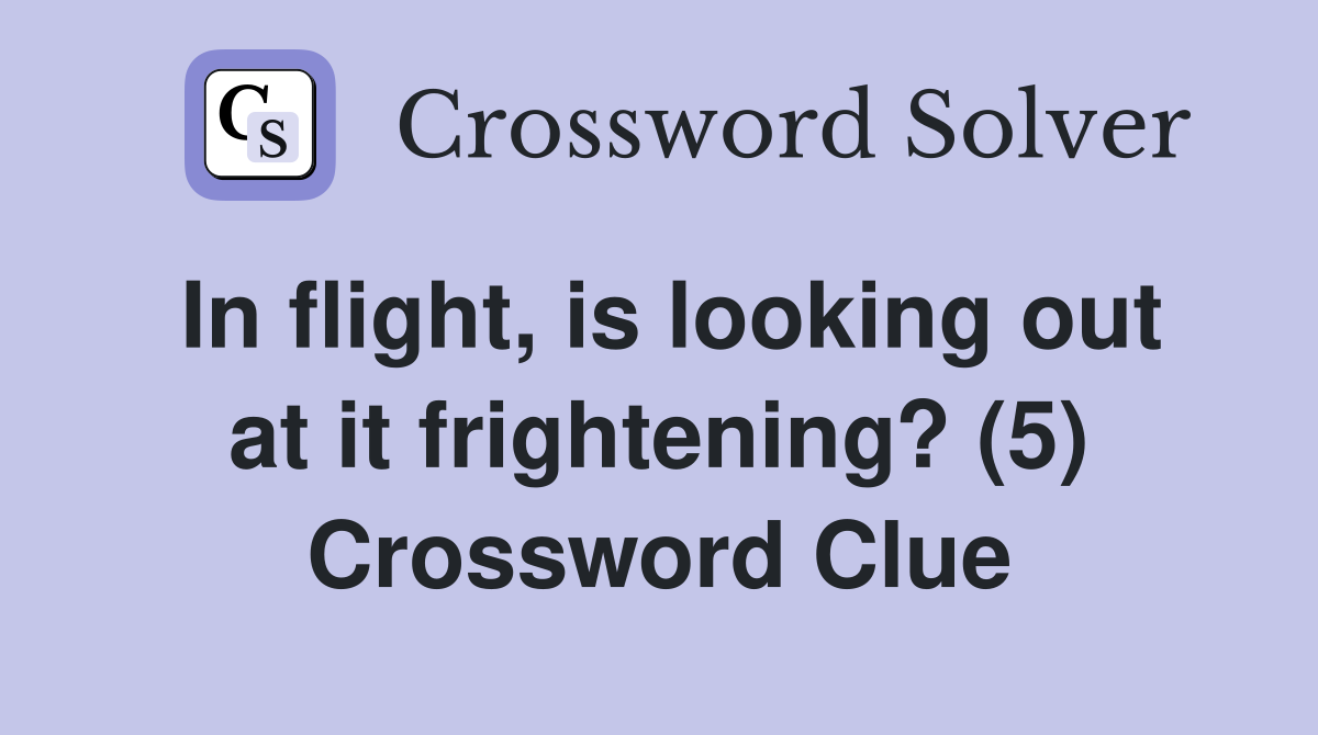 In flight, is looking out at it frightening? (5) Crossword Clue