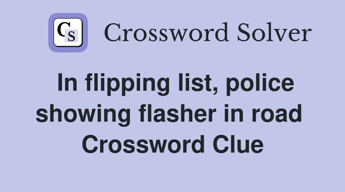 In flipping list, police showing flasher in road  Crossword Clue