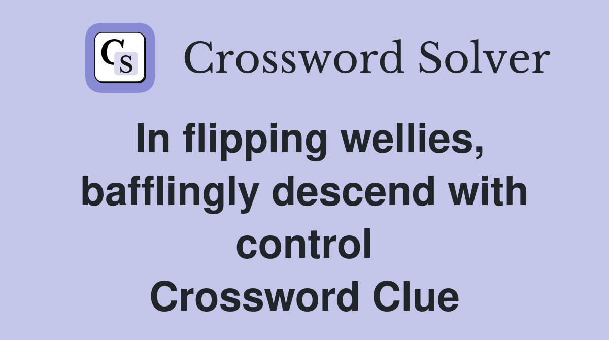 In flipping wellies, bafflingly descend with control Crossword Clue