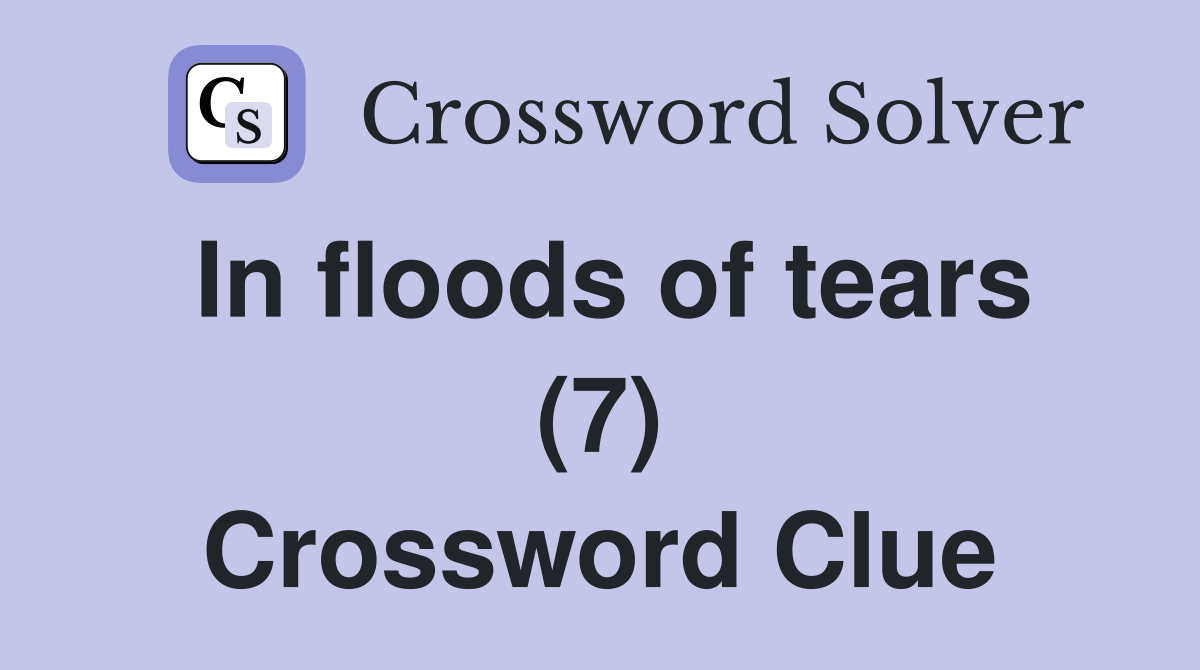 In floods of tears (7) Crossword Clue