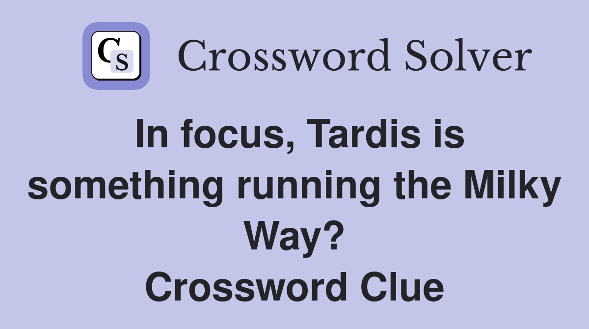 In focus, Tardis is something running the Milky Way? Crossword Clue