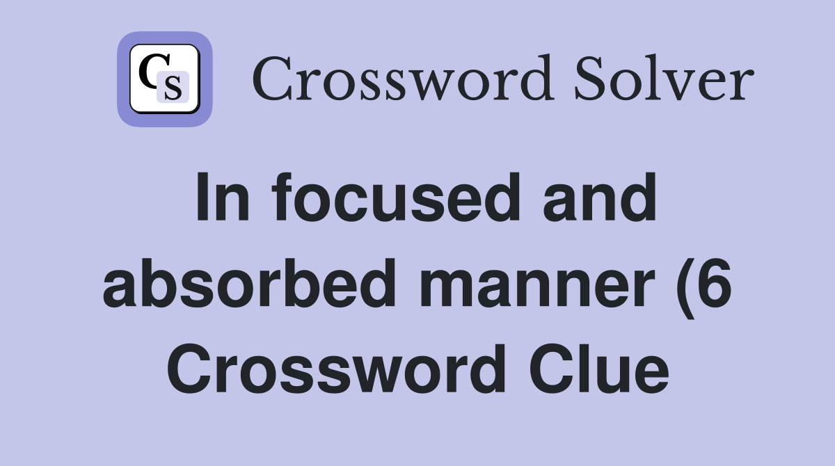 In focused and absorbed manner (6) Crossword Clue Answers Crossword In focused and absorbed manner (6) Crossword Clue Answers Crossword