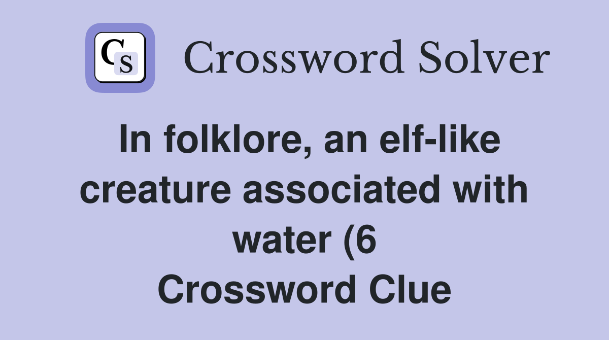 In folklore an elf like creature associated with water (6) Crossword In folklore an elf like creature associated with water (6) Crossword