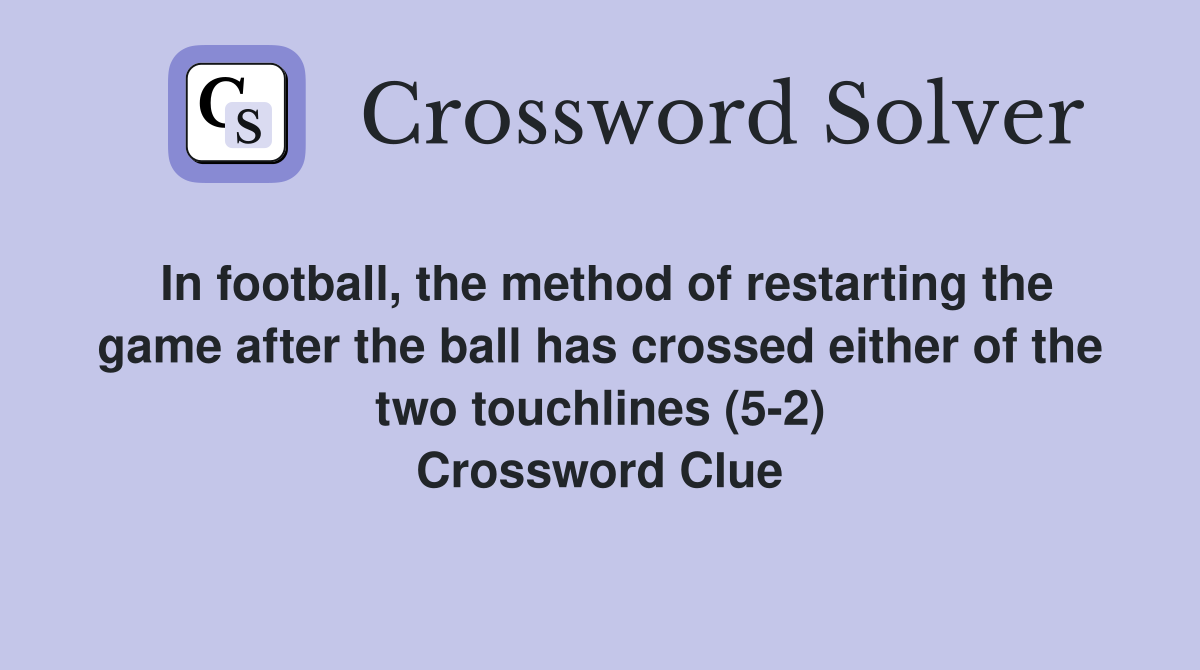 In football, the method of restarting the game after the ball has crossed either of the two touchlines (5-2) Crossword Clue