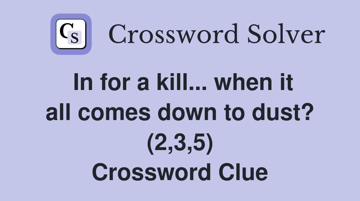 In for a kill... when it all comes down to dust? (2,3,5) Crossword Clue
