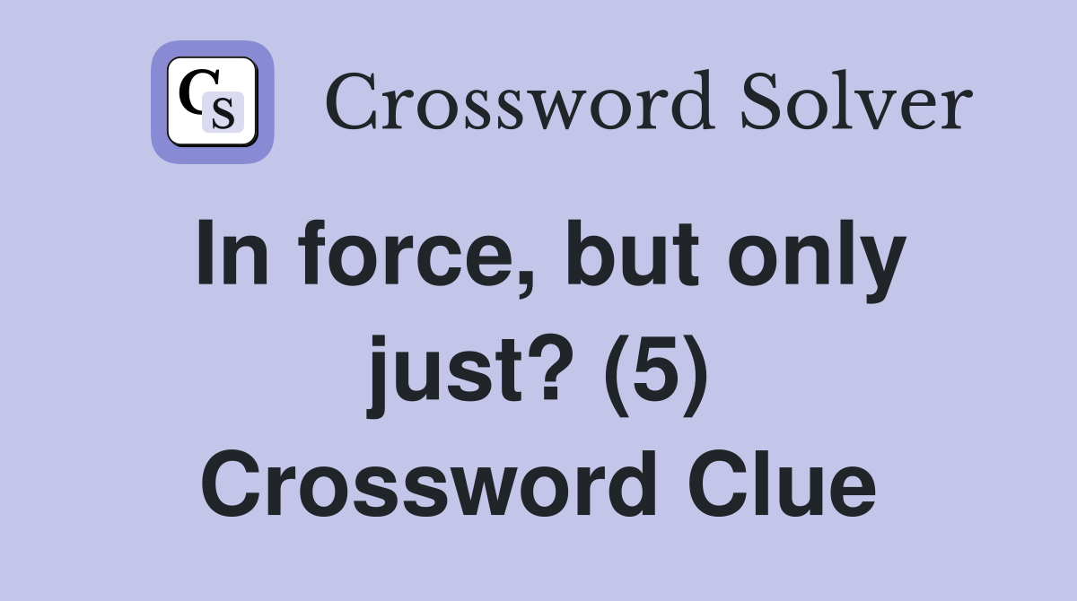 In force, but only just? (5) Crossword Clue