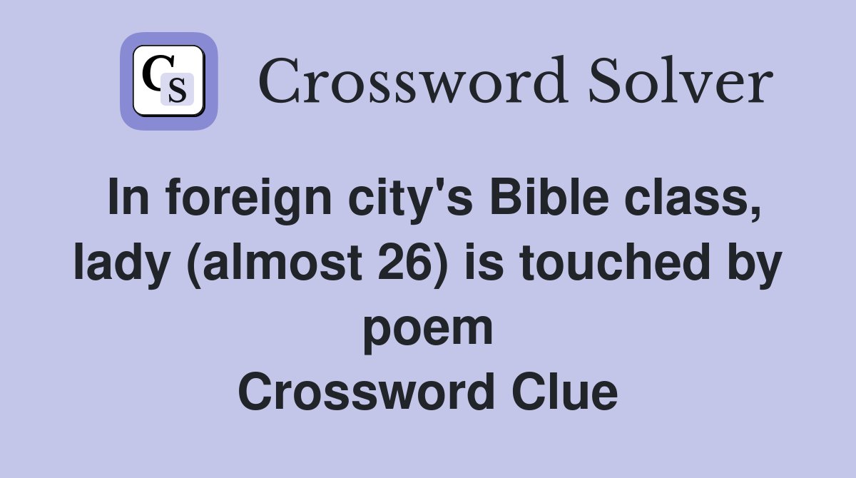 In foreign city's Bible class, lady (almost 26) is touched by poem Crossword Clue