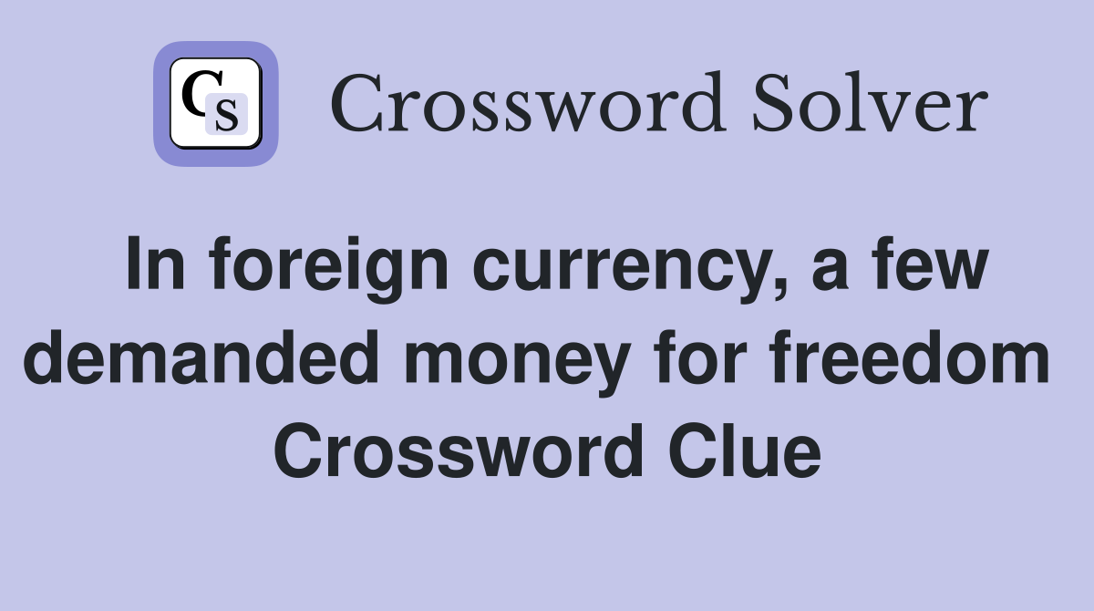 In foreign currency, a few demanded money for freedom  Crossword Clue