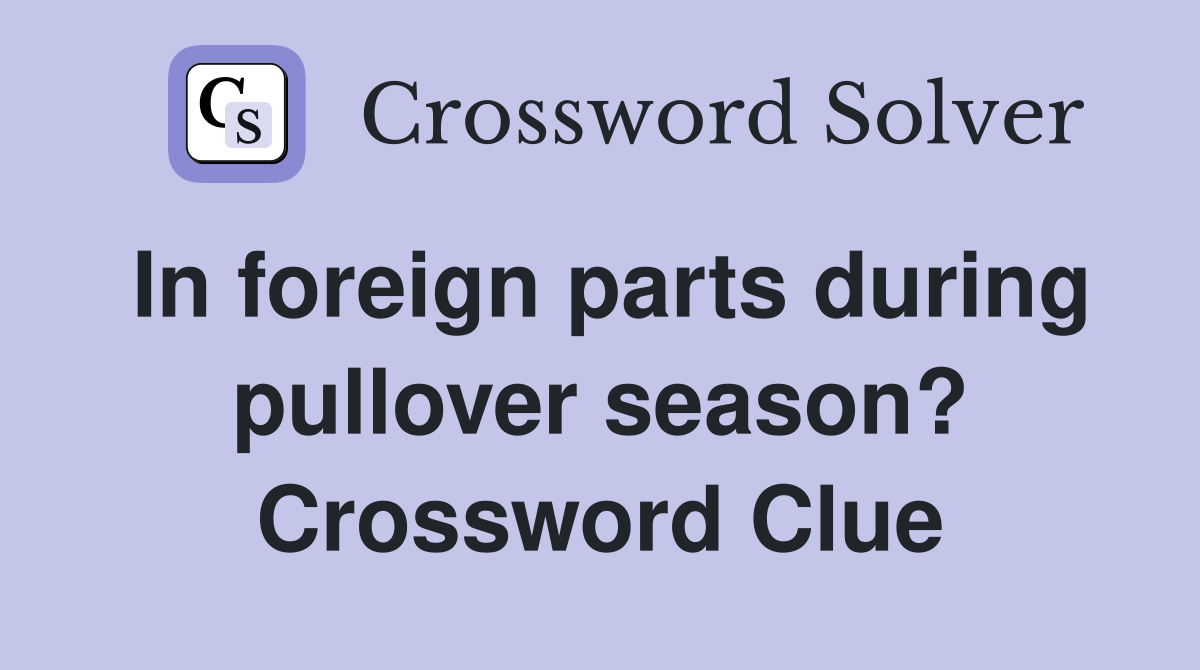 In foreign parts during pullover season? Crossword Clue