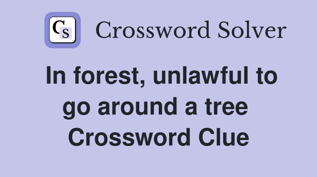 In forest, unlawful to go around a tree  Crossword Clue
