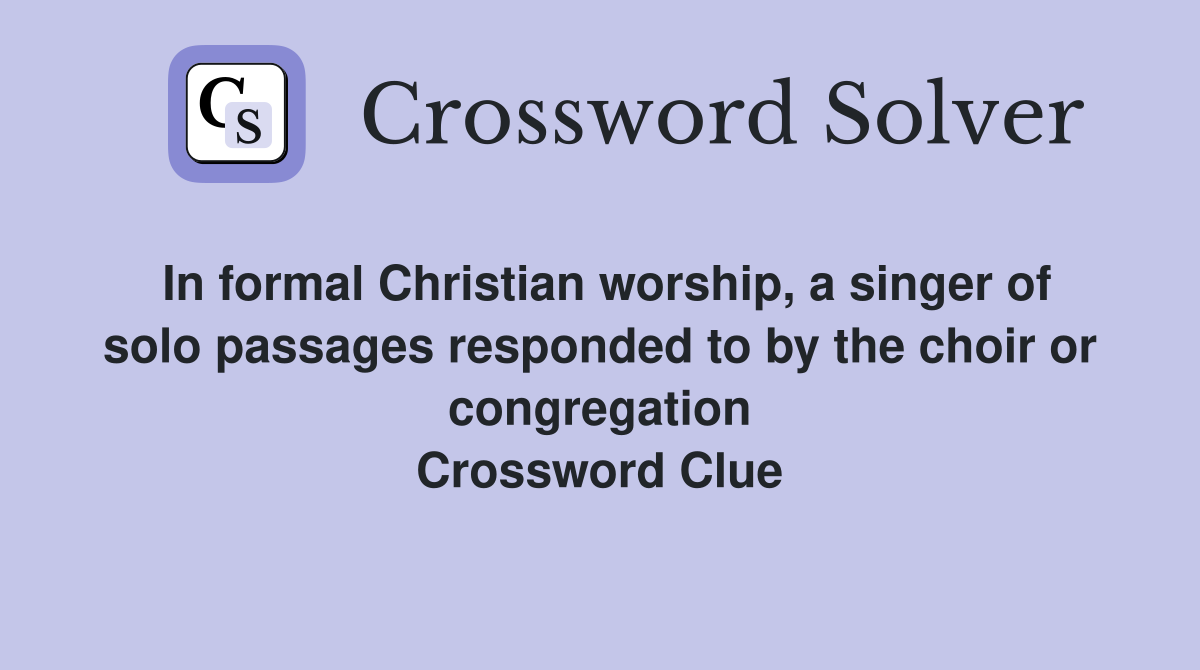 In formal Christian worship, a singer of solo passages responded to by the choir or congregation Crossword Clue