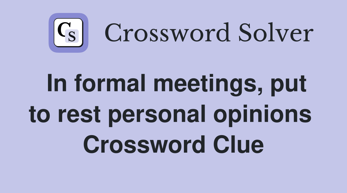 In formal meetings, put to rest personal opinions  Crossword Clue