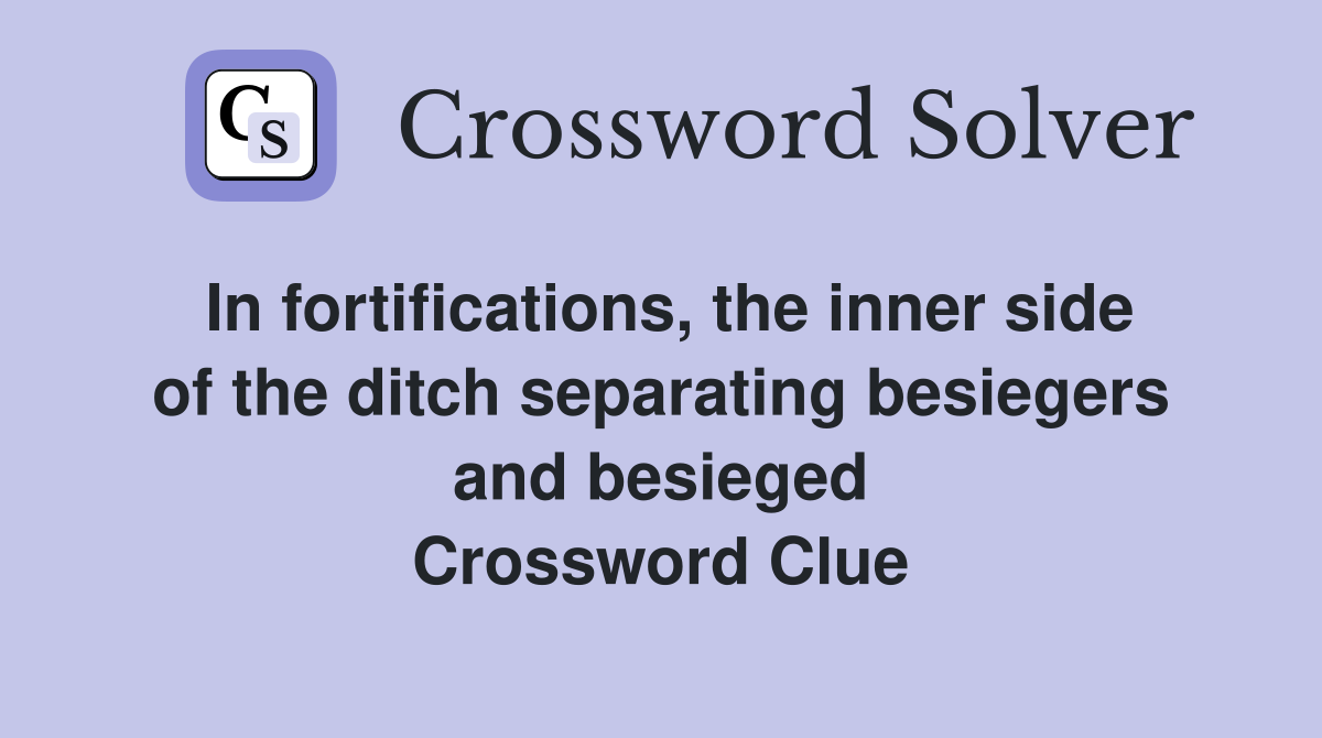 In fortifications, the inner side of the ditch separating besiegers and besieged Crossword Clue