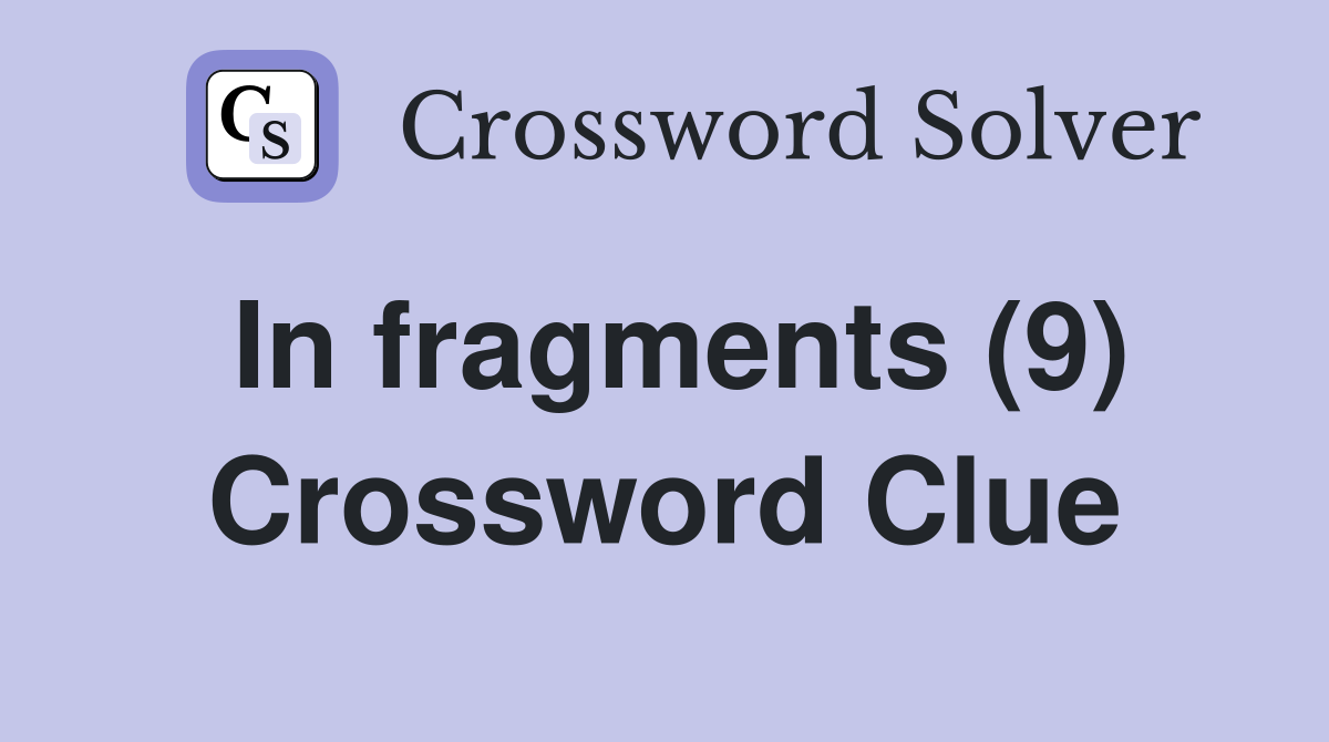 In fragments (9) Crossword Clue