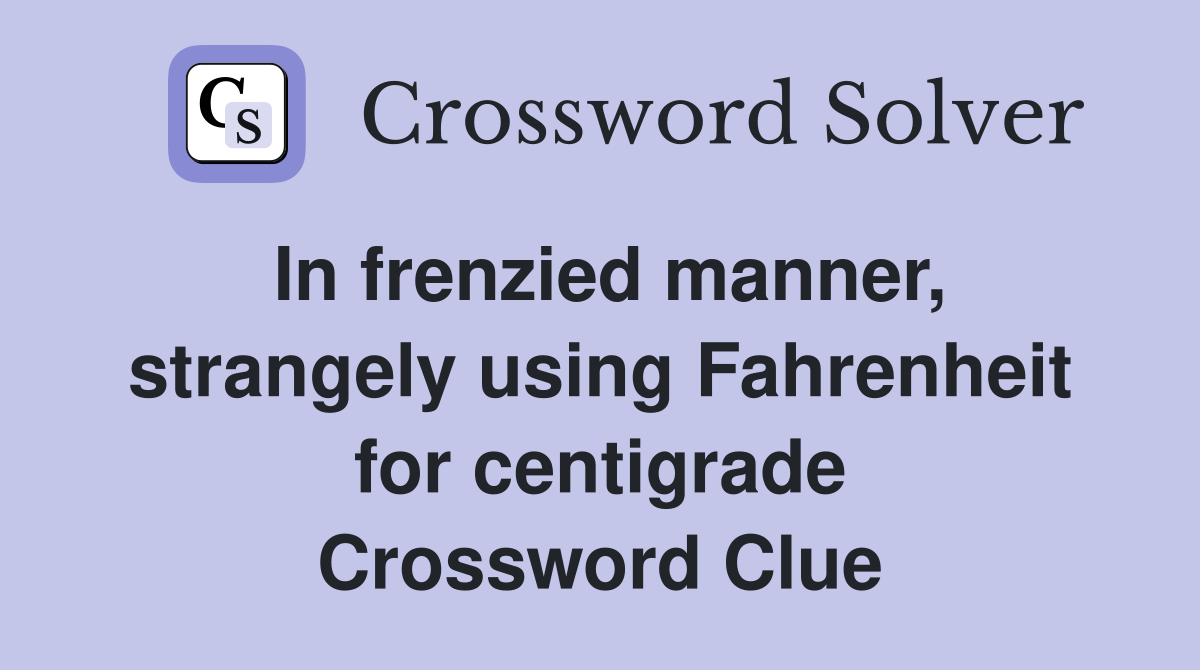 In frenzied manner, strangely using Fahrenheit for centigrade Crossword Clue